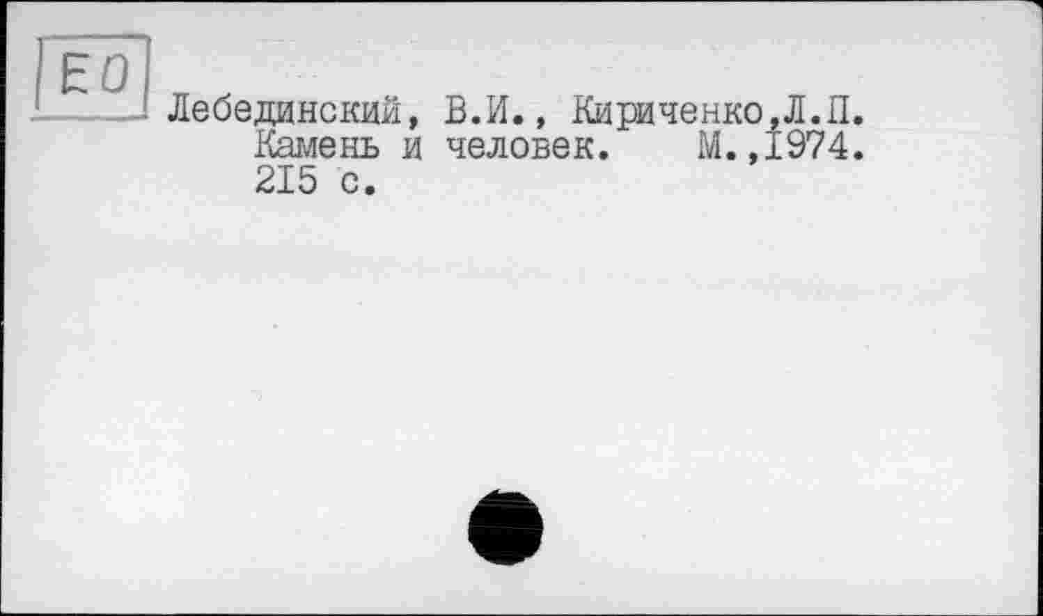 ﻿ЕО
Лебединский, В.И., Кириченко,Л.П.
Камень и человек. М.,1974. 215 с.